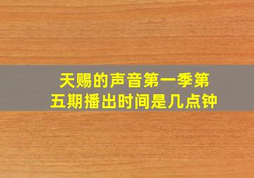 天赐的声音第一季第五期播出时间是几点钟