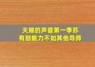 天赐的声音第一季苏有朋能力不如其他导师