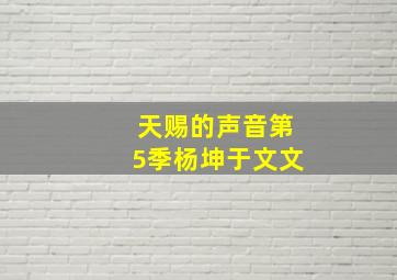 天赐的声音第5季杨坤于文文