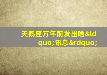 天鹅座万年前发出啥“讯息”