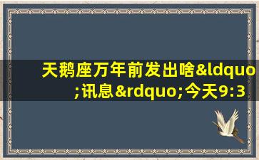 天鹅座万年前发出啥“讯息”今天9:30关注重大成果发布