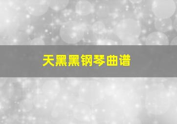 天黑黑钢琴曲谱