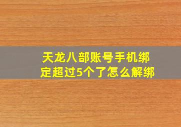 天龙八部账号手机绑定超过5个了怎么解绑