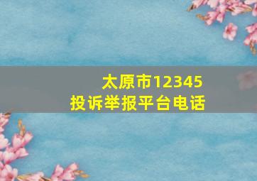 太原市12345投诉举报平台电话