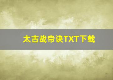 太古战帝诀TXT下载