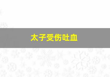 太子受伤吐血