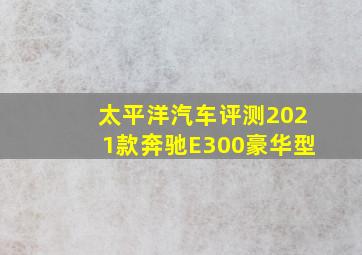 太平洋汽车评测2021款奔驰E300豪华型