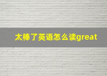 太棒了英语怎么读great