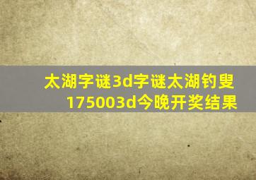 太湖字谜3d字谜太湖钓叟175003d今晚开奖结果