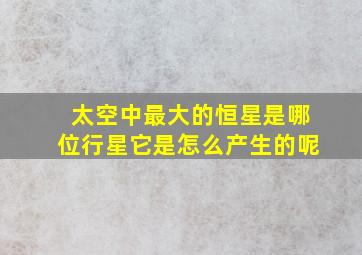 太空中最大的恒星是哪位行星它是怎么产生的呢