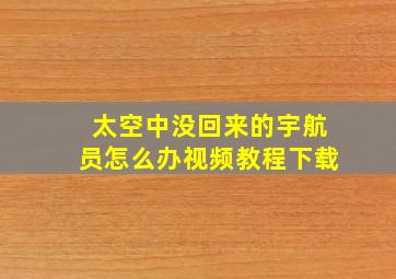 太空中没回来的宇航员怎么办视频教程下载