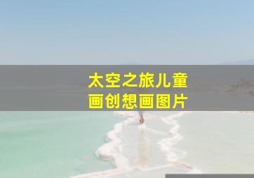 太空之旅儿童画创想画图片