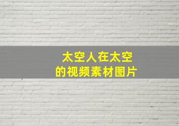 太空人在太空的视频素材图片