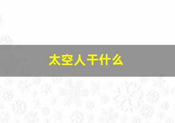 太空人干什么