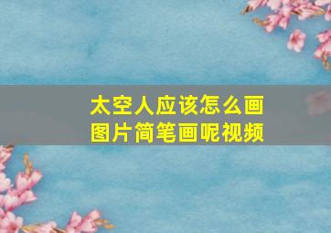 太空人应该怎么画图片简笔画呢视频