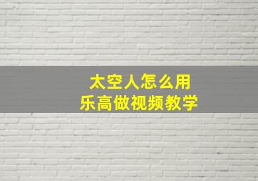 太空人怎么用乐高做视频教学