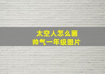 太空人怎么画帅气一年级图片