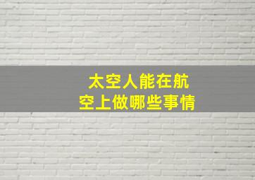 太空人能在航空上做哪些事情