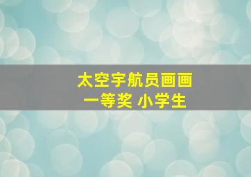 太空宇航员画画一等奖 小学生