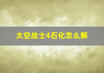 太空战士4石化怎么解