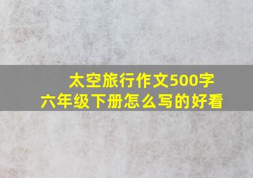 太空旅行作文500字六年级下册怎么写的好看