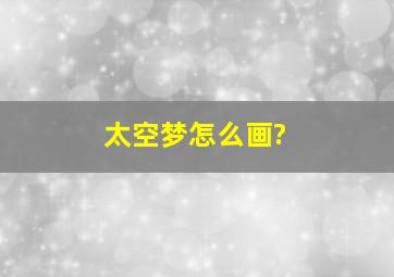 太空梦怎么画?