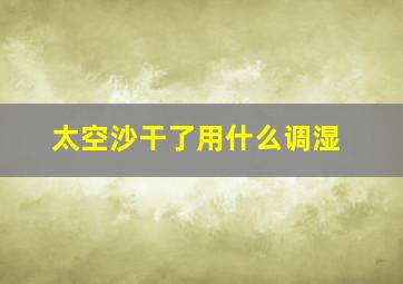 太空沙干了用什么调湿