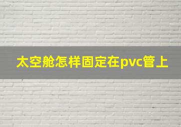 太空舱怎样固定在pvc管上