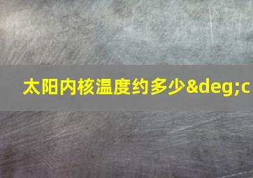 太阳内核温度约多少°c