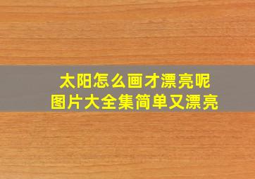 太阳怎么画才漂亮呢图片大全集简单又漂亮