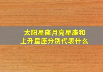 太阳星座月亮星座和上升星座分别代表什么