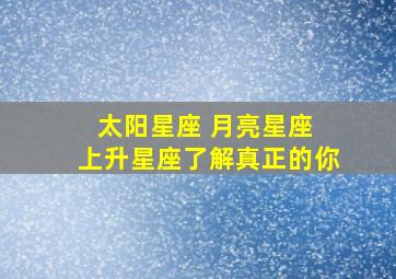 太阳星座 月亮星座 上升星座了解真正的你