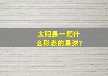 太阳是一颗什么形态的星球?