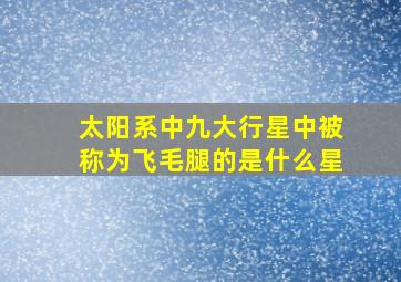 太阳系中九大行星中被称为飞毛腿的是什么星