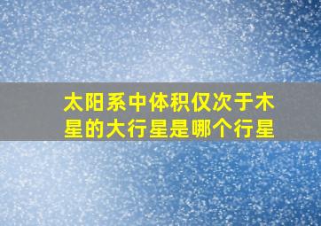 太阳系中体积仅次于木星的大行星是哪个行星