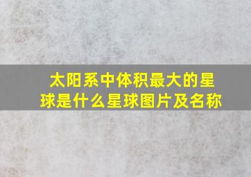 太阳系中体积最大的星球是什么星球图片及名称