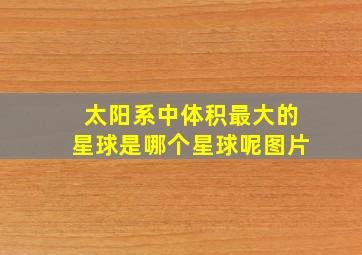 太阳系中体积最大的星球是哪个星球呢图片