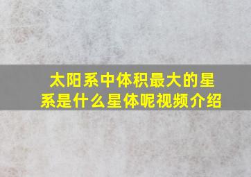 太阳系中体积最大的星系是什么星体呢视频介绍