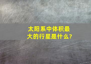 太阳系中体积最大的行星是什么?