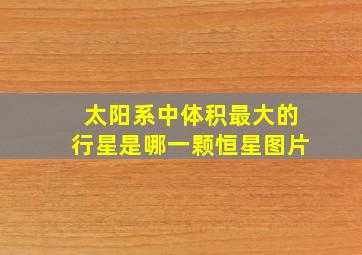 太阳系中体积最大的行星是哪一颗恒星图片