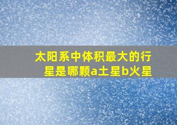 太阳系中体积最大的行星是哪颗a土星b火星