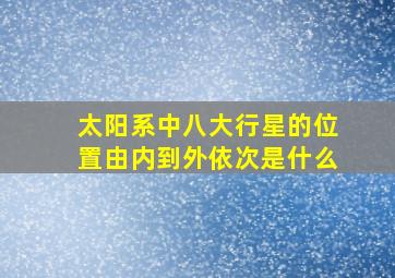 太阳系中八大行星的位置由内到外依次是什么