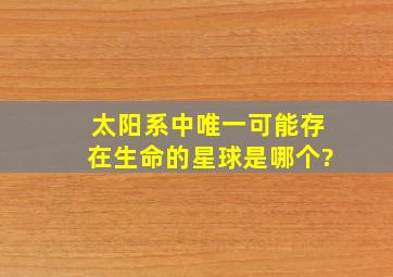 太阳系中唯一可能存在生命的星球是哪个?