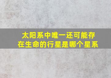 太阳系中唯一还可能存在生命的行星是哪个星系