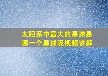 太阳系中最大的星球是哪一个星球呢视频讲解