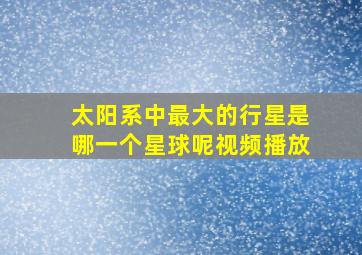 太阳系中最大的行星是哪一个星球呢视频播放