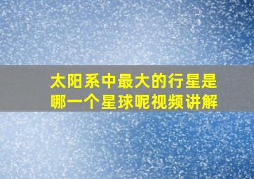 太阳系中最大的行星是哪一个星球呢视频讲解