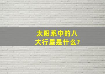 太阳系中的八大行星是什么?