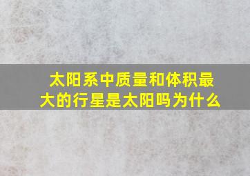 太阳系中质量和体积最大的行星是太阳吗为什么