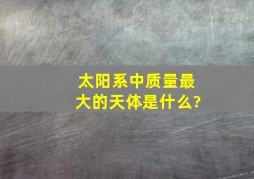 太阳系中质量最大的天体是什么?